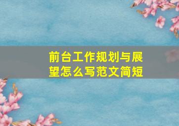 前台工作规划与展望怎么写范文简短