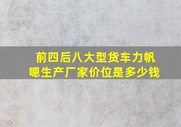 前四后八大型货车力帆嗯生产厂家价位是多少钱