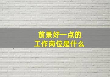 前景好一点的工作岗位是什么