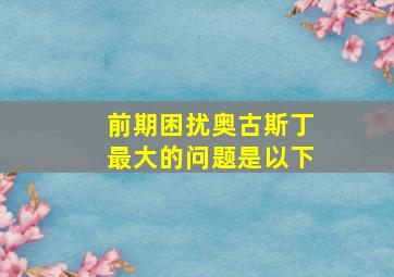 前期困扰奥古斯丁最大的问题是以下