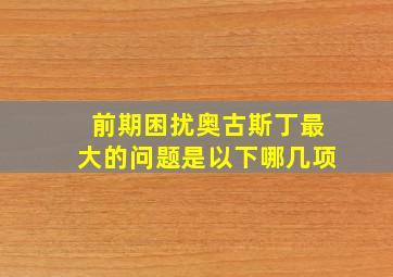 前期困扰奥古斯丁最大的问题是以下哪几项