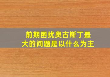 前期困扰奥古斯丁最大的问题是以什么为主