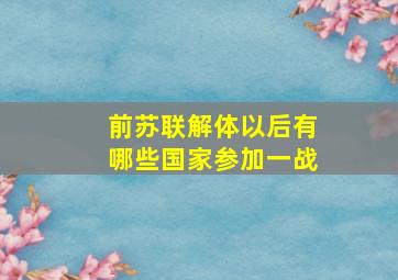 前苏联解体以后有哪些国家参加一战