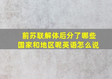 前苏联解体后分了哪些国家和地区呢英语怎么说