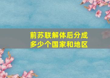 前苏联解体后分成多少个国家和地区