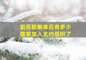 前苏联解体后有多少国家加入北约组织了