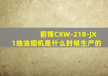 前锋CXW-218-JX1抽油烟机是什么时候生产的