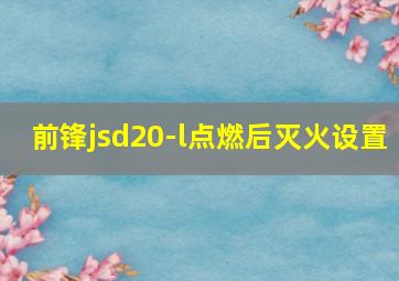 前锋jsd20-l点燃后灭火设置