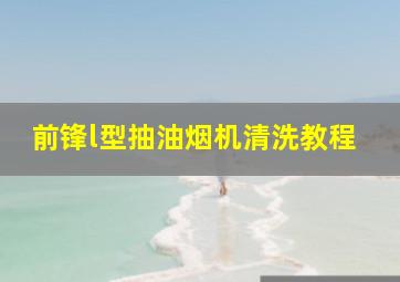 前锋l型抽油烟机清洗教程