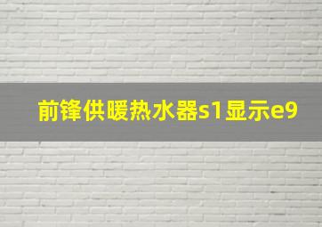 前锋供暖热水器s1显示e9