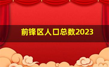 前锋区人口总数2023