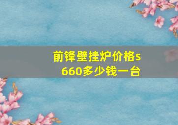 前锋壁挂炉价格s660多少钱一台