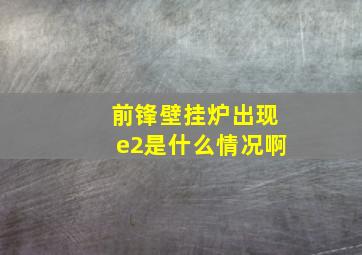 前锋壁挂炉出现e2是什么情况啊