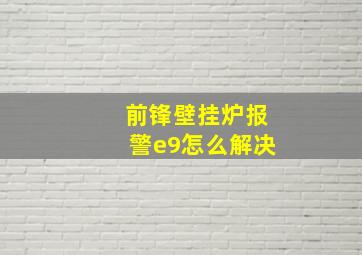 前锋壁挂炉报警e9怎么解决