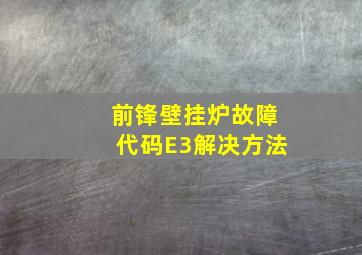 前锋壁挂炉故障代码E3解决方法