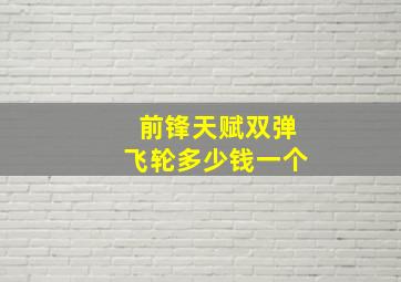 前锋天赋双弹飞轮多少钱一个