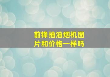 前锋抽油烟机图片和价格一样吗