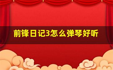 前锋日记3怎么弹琴好听