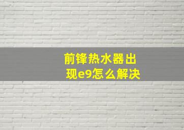 前锋热水器出现e9怎么解决