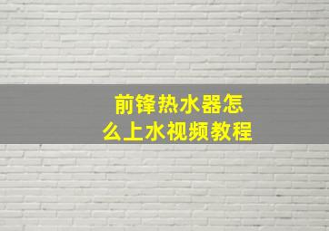 前锋热水器怎么上水视频教程