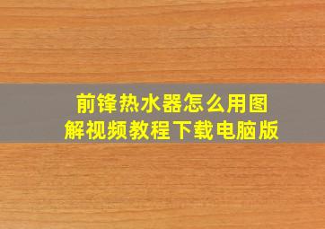 前锋热水器怎么用图解视频教程下载电脑版