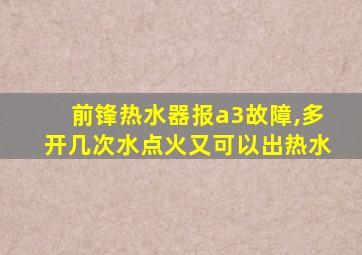 前锋热水器报a3故障,多开几次水点火又可以出热水