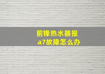 前锋热水器报a7故障怎么办