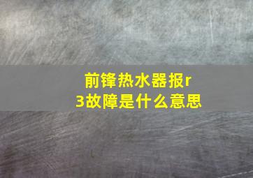 前锋热水器报r3故障是什么意思