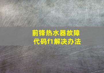 前锋热水器故障代码f1解决办法