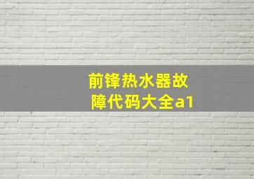 前锋热水器故障代码大全a1