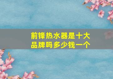 前锋热水器是十大品牌吗多少钱一个