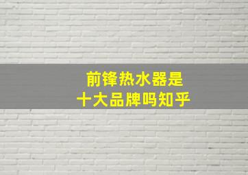 前锋热水器是十大品牌吗知乎