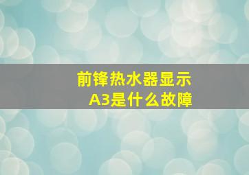 前锋热水器显示A3是什么故障