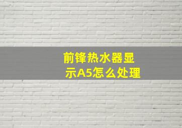 前锋热水器显示A5怎么处理