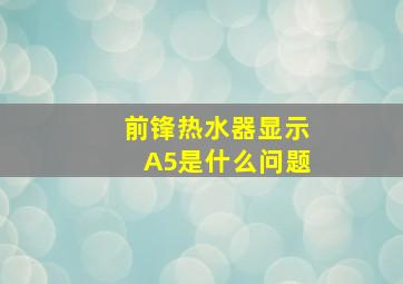 前锋热水器显示A5是什么问题