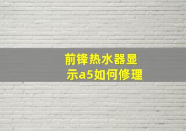 前锋热水器显示a5如何修理