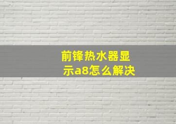 前锋热水器显示a8怎么解决