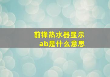 前锋热水器显示ab是什么意思