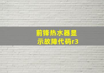 前锋热水器显示故障代码r3