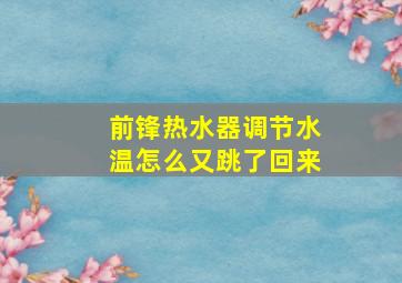 前锋热水器调节水温怎么又跳了回来