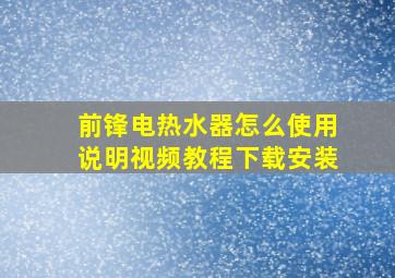 前锋电热水器怎么使用说明视频教程下载安装