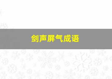 剑声屏气成语