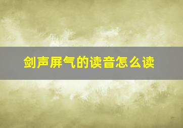 剑声屏气的读音怎么读