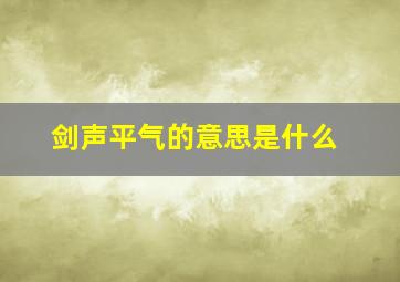 剑声平气的意思是什么