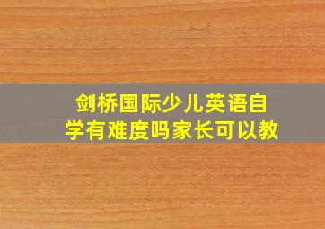 剑桥国际少儿英语自学有难度吗家长可以教