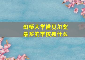 剑桥大学诺贝尔奖最多的学校是什么