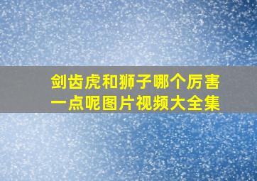 剑齿虎和狮子哪个厉害一点呢图片视频大全集