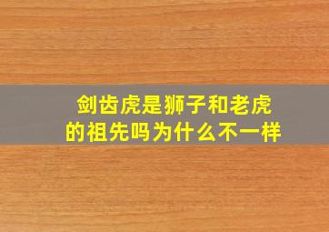 剑齿虎是狮子和老虎的祖先吗为什么不一样