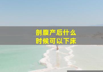 剖腹产后什么时候可以下床