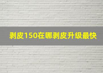 剥皮150在哪剥皮升级最快